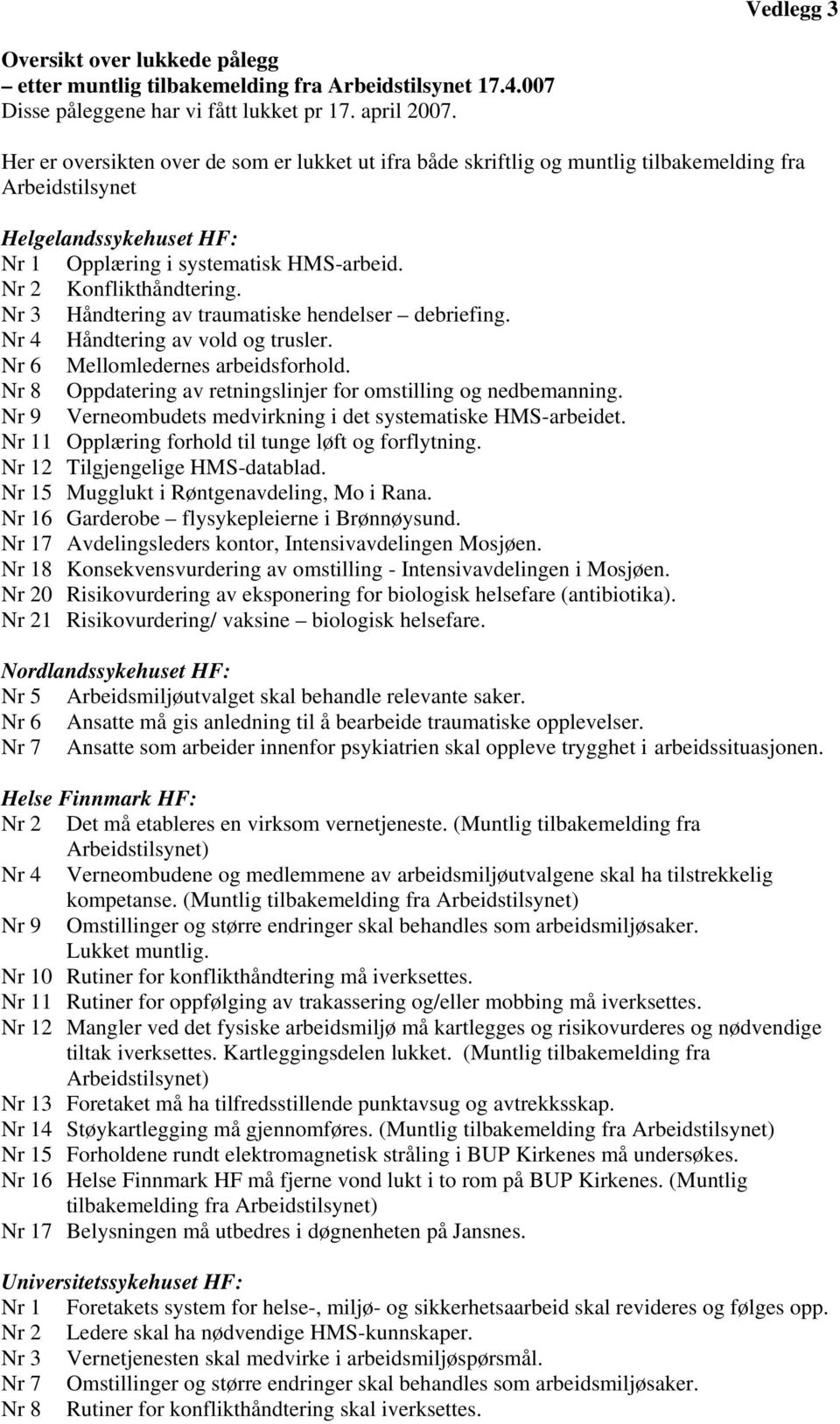 Nr 3 Håndtering av traumatiske hendelser debriefing. Nr 4 Håndtering av vold og trusler. Nr 6 Mellomledernes arbeidsforhold. Nr 8 Oppdatering av retningslinjer for omstilling og nedbemanning.