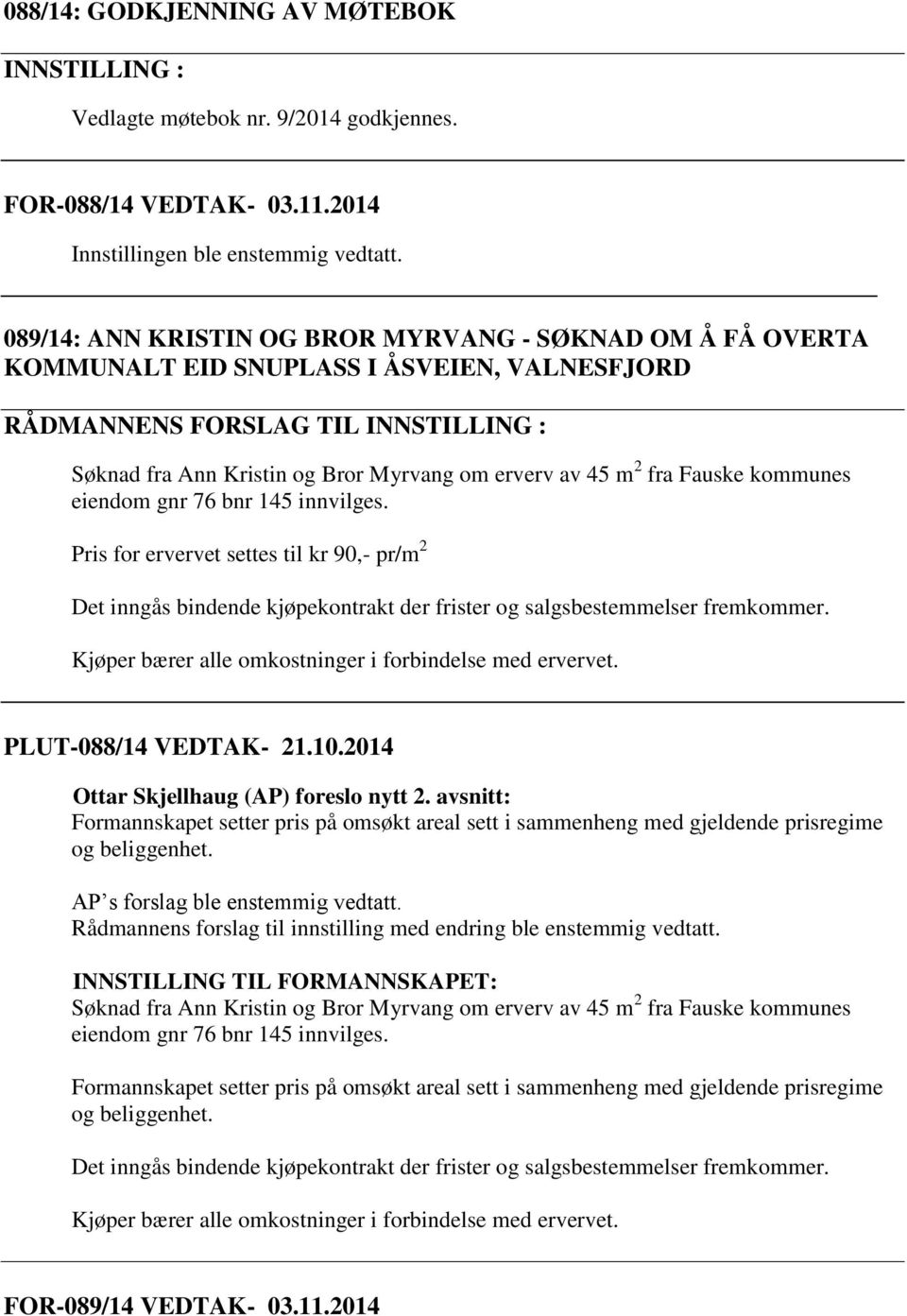 2 fra Fauske kommunes eiendom gnr 76 bnr 145 innvilges. Pris for ervervet settes til kr 90,- pr/m 2 Det inngås bindende kjøpekontrakt der frister og salgsbestemmelser fremkommer.