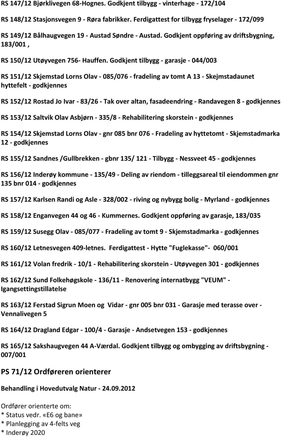 Godkjent tilbygg - garasje - 044/003 RS 151/12 Skjemstad Lorns Olav - 085/076 - fradeling av tomt A 13 - Skejmstadaunet hyttefelt - godkjennes RS 152/12 Rostad Jo Ivar - 83/26 - Tak over altan,