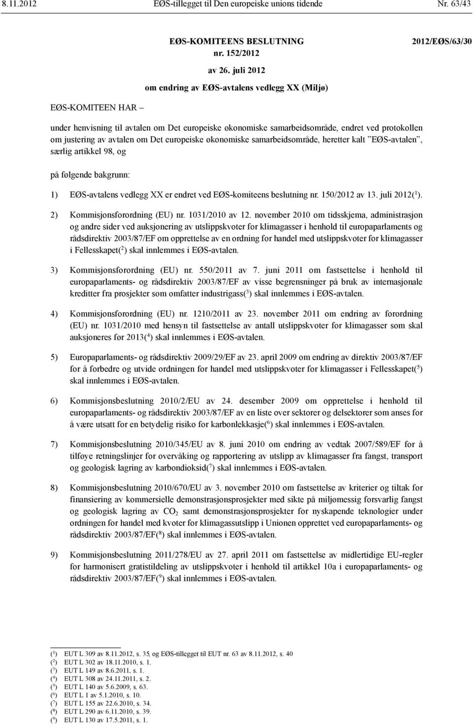 Det europeiske økonomiske samarbeids område, heretter kalt EØS-avtalen, særlig artikkel 98, og på følgende bakgrunn: 1) EØS-avtalens vedlegg XX er endret ved EØS-komiteens beslutning nr.