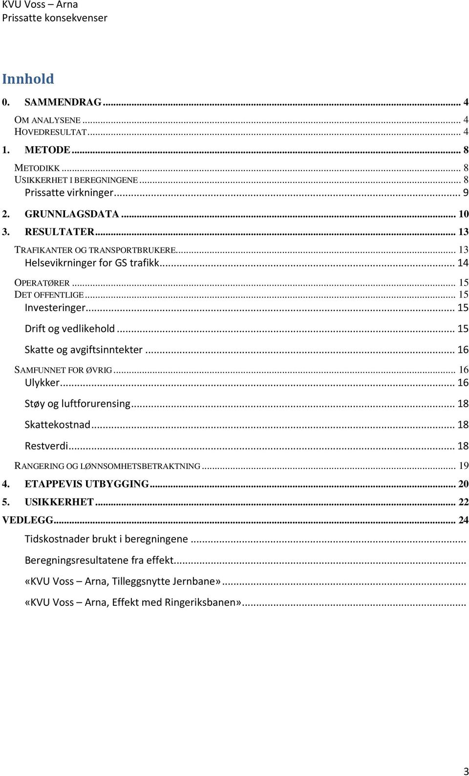 .. 15 Skatte og avgiftsinntekter... 16 SAMFUNNET FOR ØVRIG... 16 Ulykker... 16 Støy og luftforurensing... 18 Skattekostnad... 18 Restverdi... 18 RANGERING OG LØNNSOMHETSBETRAKTNING... 19 4.