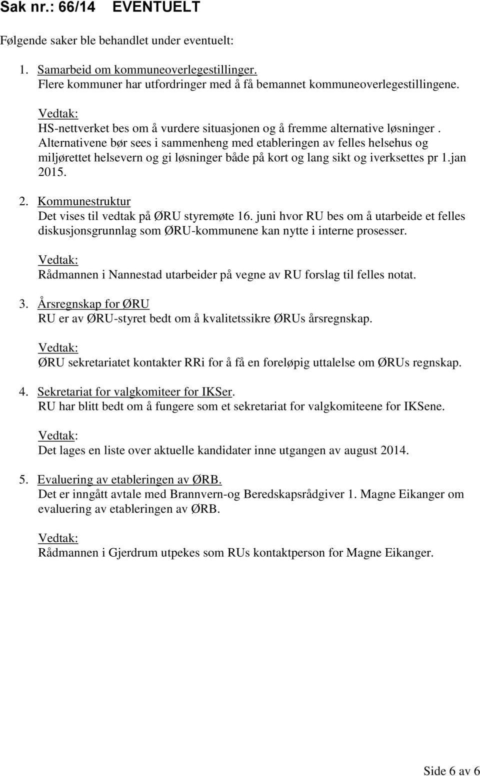 Alternativene bør sees i sammenheng med etableringen av felles helsehus og miljørettet helsevern og gi løsninger både på kort og lang sikt og iverksettes pr 1.jan 20