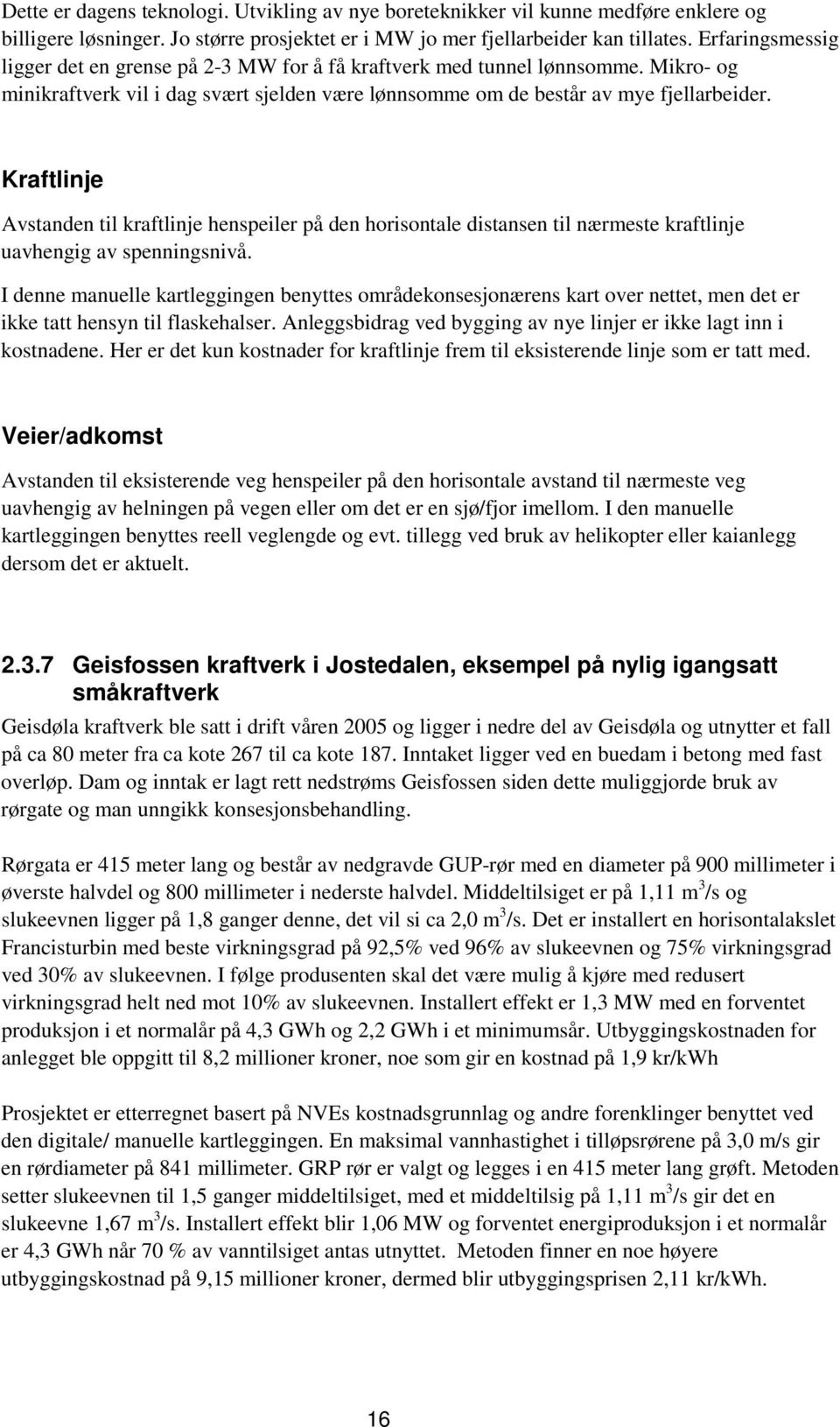 Kraftlinje Avstanden til kraftlinje henspeiler på den horisontale distansen til nærmeste kraftlinje uavhengig av spenningsnivå.