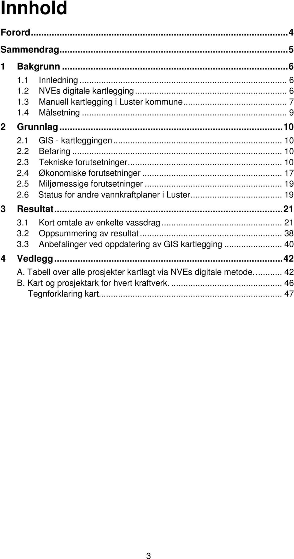 6 Status for andre vannkraftplaner i Luster... 19 3 Resultat...21 3.1 Kort omtale av enkelte vassdrag... 21 3.2 Oppsummering av resultat... 38 3.