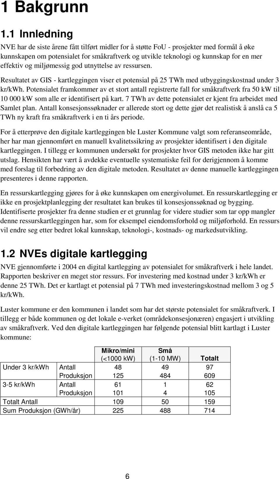 og miljømessig god utnyttelse av ressursen. Resultatet av GIS - kartleggingen viser et potensial på 25 TWh med utbyggingskostnad under 3 kr/kwh.