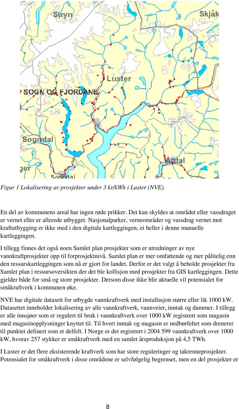 I tillegg finnes det også noen Samlet plan prosjekter som er utredninger av nye vannkraftprosjekter opp til forprosjektnivå.