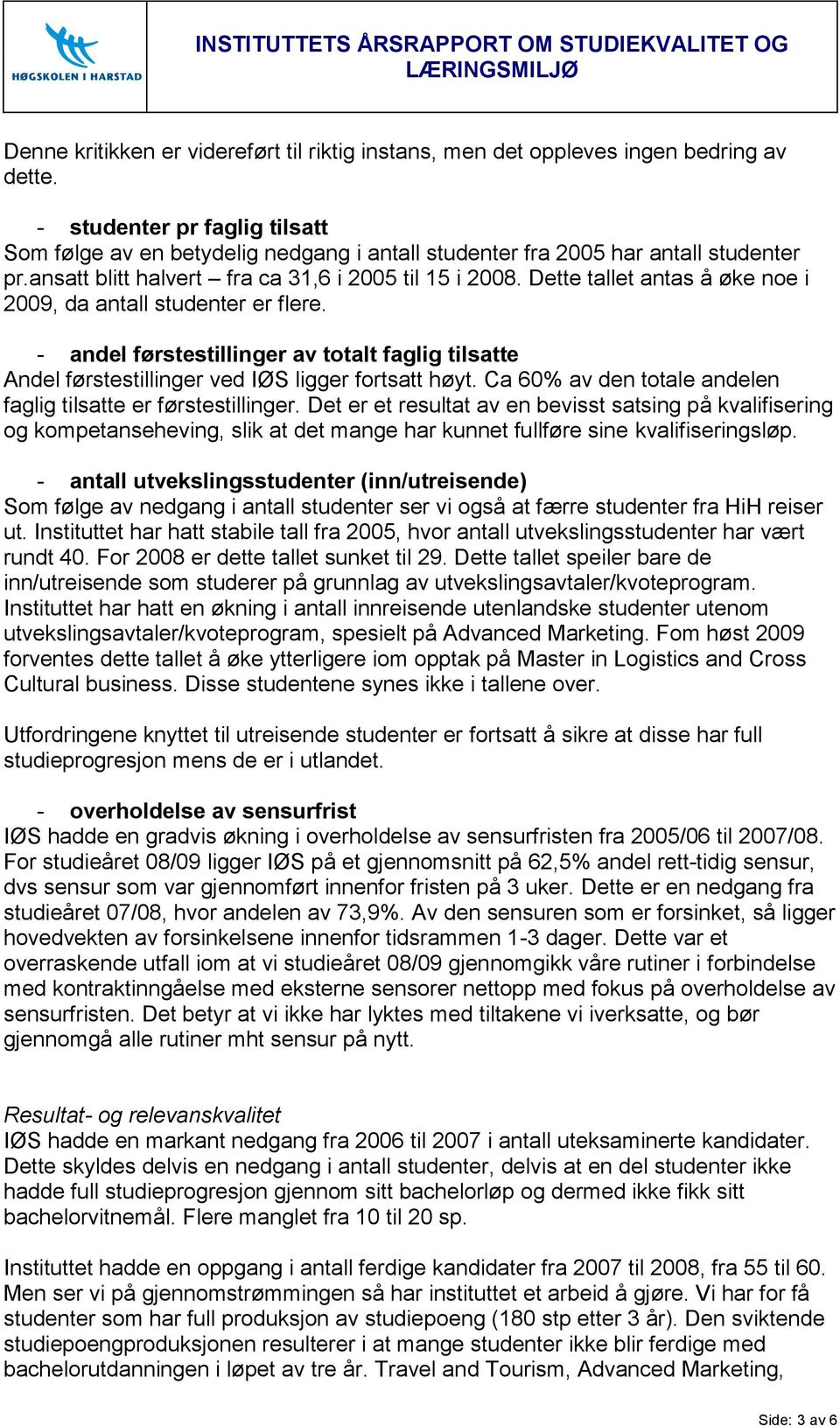 Dette tallet antas å øke noe i 2009, da antall studenter er flere. - andel førstestillinger av totalt faglig tilsatte Andel førstestillinger ved IØS ligger fortsatt høyt.