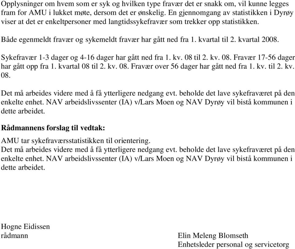 kvartal 2008. Sykefravær 1-3 dager og 4-16 dager har gått ned fra 1. kv. 08 til 2. kv. 08. Fravær 17-56 dager har gått opp fra 1. kvartal 08 til 2. kv. 08. Fravær over 56 dager har gått ned fra 1. kv. til 2. kv. 08. Det må arbeides videre med å få ytterligere nedgang evt.