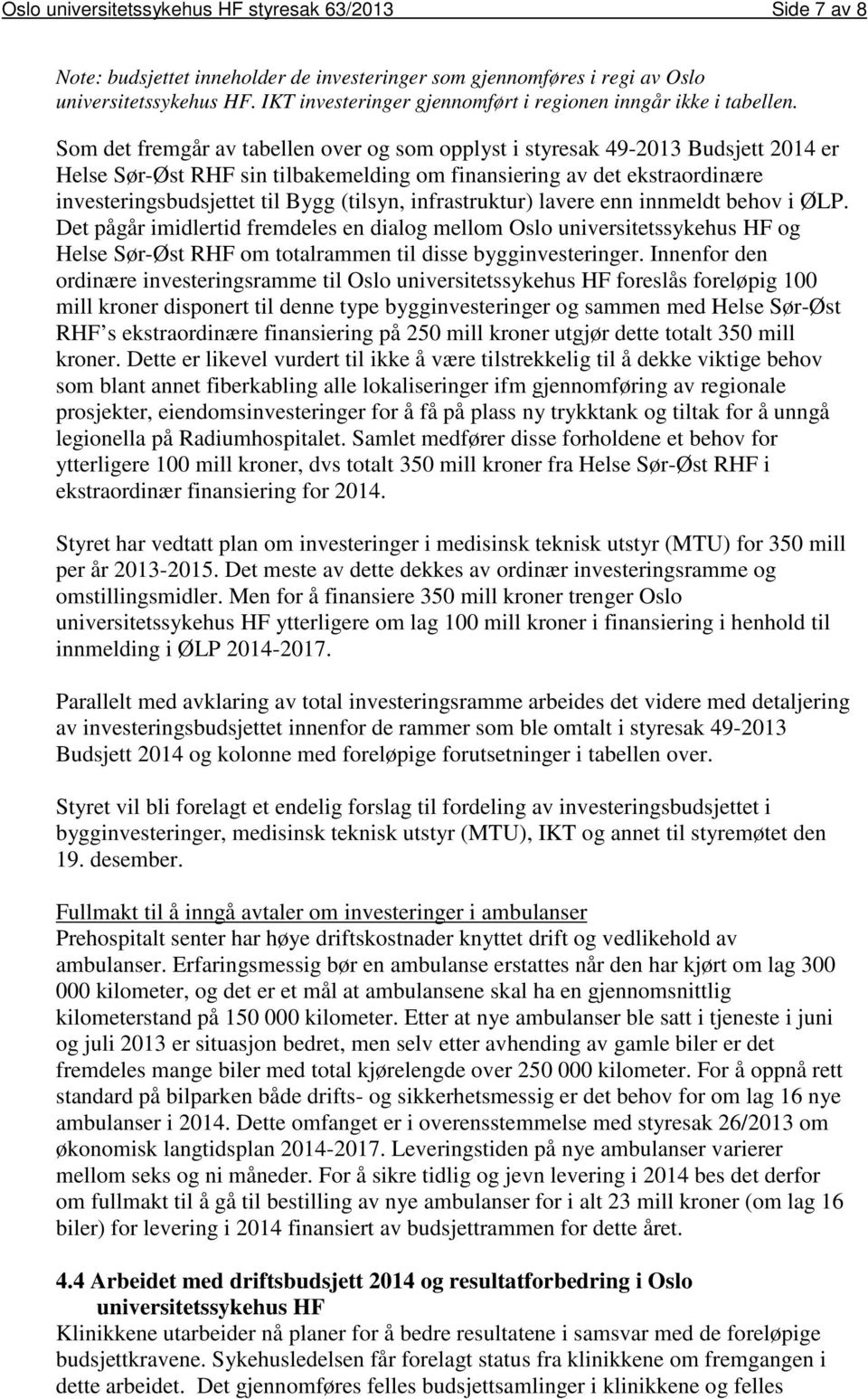 Som det fremgår av tabellen over og som opplyst i styresak 49-2013 Budsjett 2014 er Helse Sør-Øst RHF sin tilbakemelding om finansiering av det ekstraordinære investeringsbudsjettet til Bygg (tilsyn,