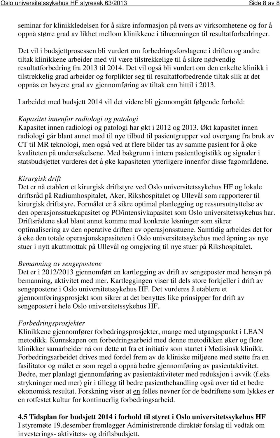 Det vil i budsjettprosessen bli vurdert om forbedringsforslagene i driften og andre tiltak klinikkene arbeider med vil være tilstrekkelige til å sikre nødvendig resultatforbedring fra 2013 til 2014.