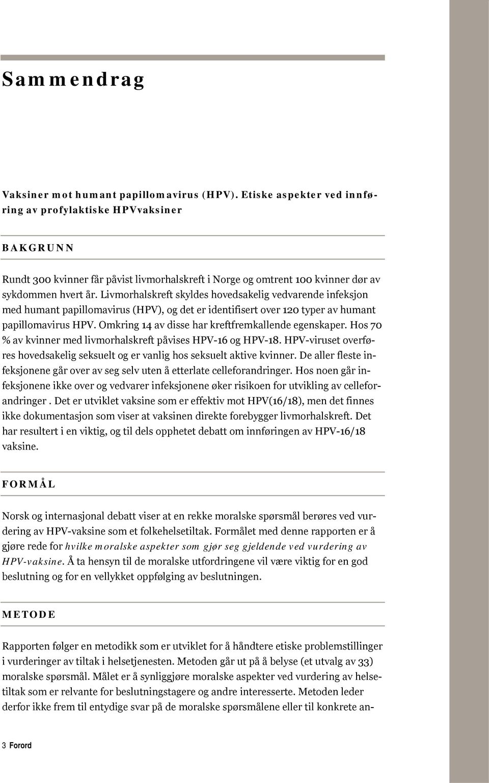 Livmorhalskreft skyldes hovedsakelig vedvarende infeksjon med humant papillomavirus (HPV), og det er identifisert over 120 typer av humant papillomavirus HPV.