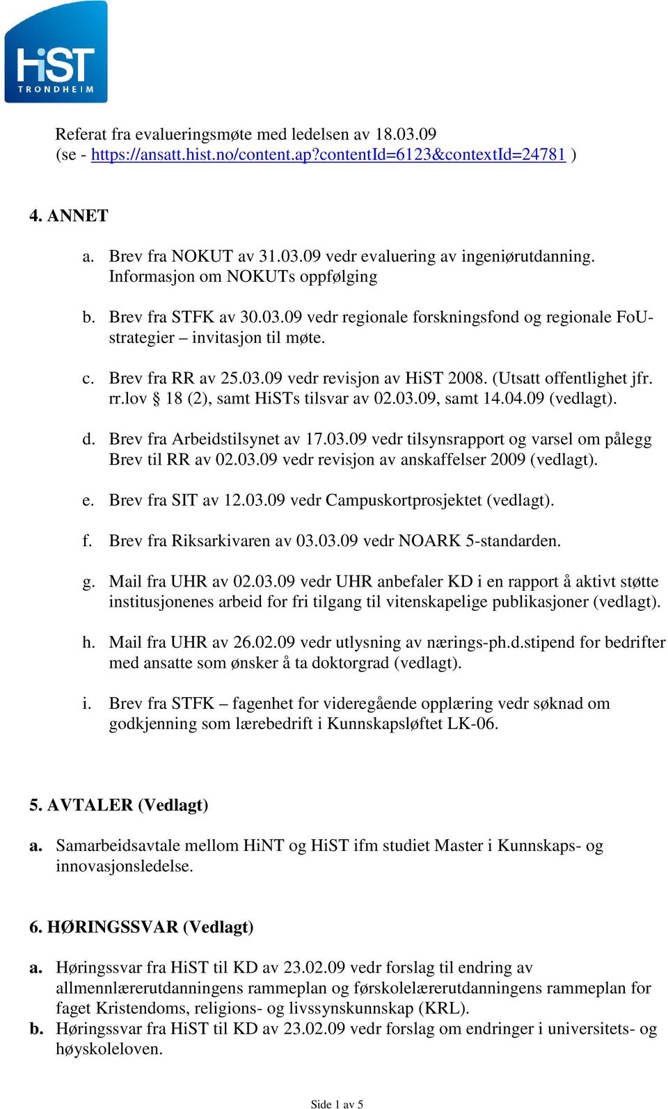 (Utsatt offentlighet jfr. rr.lov 18 (2), samt HiSTs tilsvar av 02.03.09, samt 14.04.09 (vedlagt). d. Brev fra Arbeidstilsynet av 17.03.09 vedr tilsynsrapport og varsel om pålegg Brev til RR av 02.03.09 vedr revisjon av anskaffelser 2009 (vedlagt).