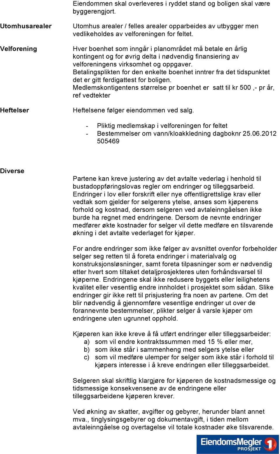 Hver boenhet som inngår i planområdet må betale en årlig kontingent og for øvrig delta i nødvendig finansiering av velforeningens virksomhet og oppgaver.