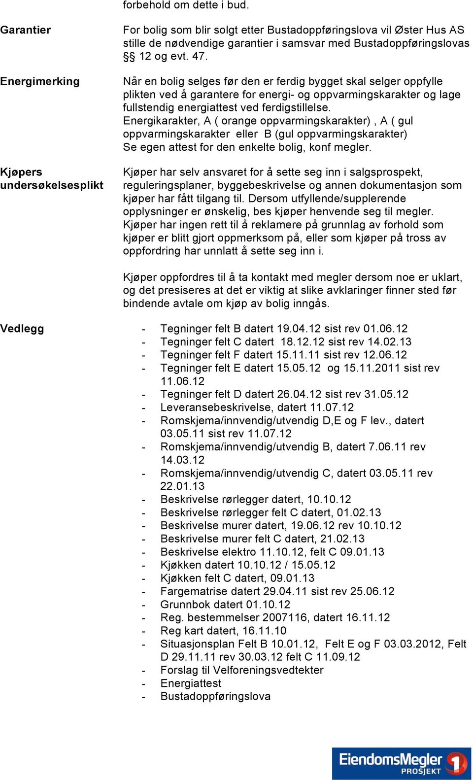 47. Når en bolig selges før den er ferdig bygget skal selger oppfylle plikten ved å garantere for energi- og oppvarmingskarakter og lage fullstendig energiattest ved ferdigstillelse.