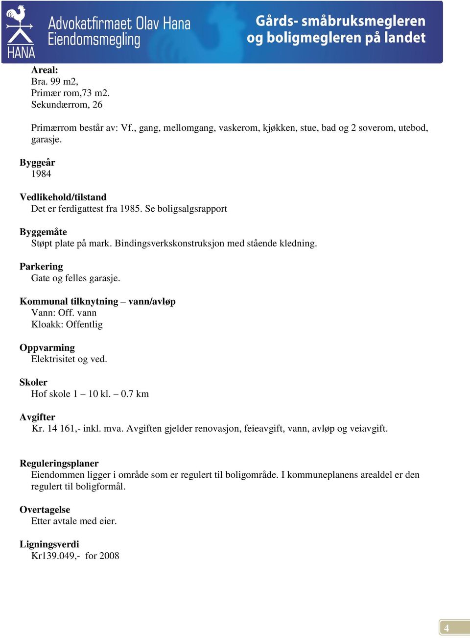 Kommunal tilknytning vann/avløp Vann: Off. vann Kloakk: Offentlig Oppvarming Elektrisitet og ved. Skoler Hof skole 1 10 kl. 0.7 km Avgifter Kr. 14 161,- inkl. mva.