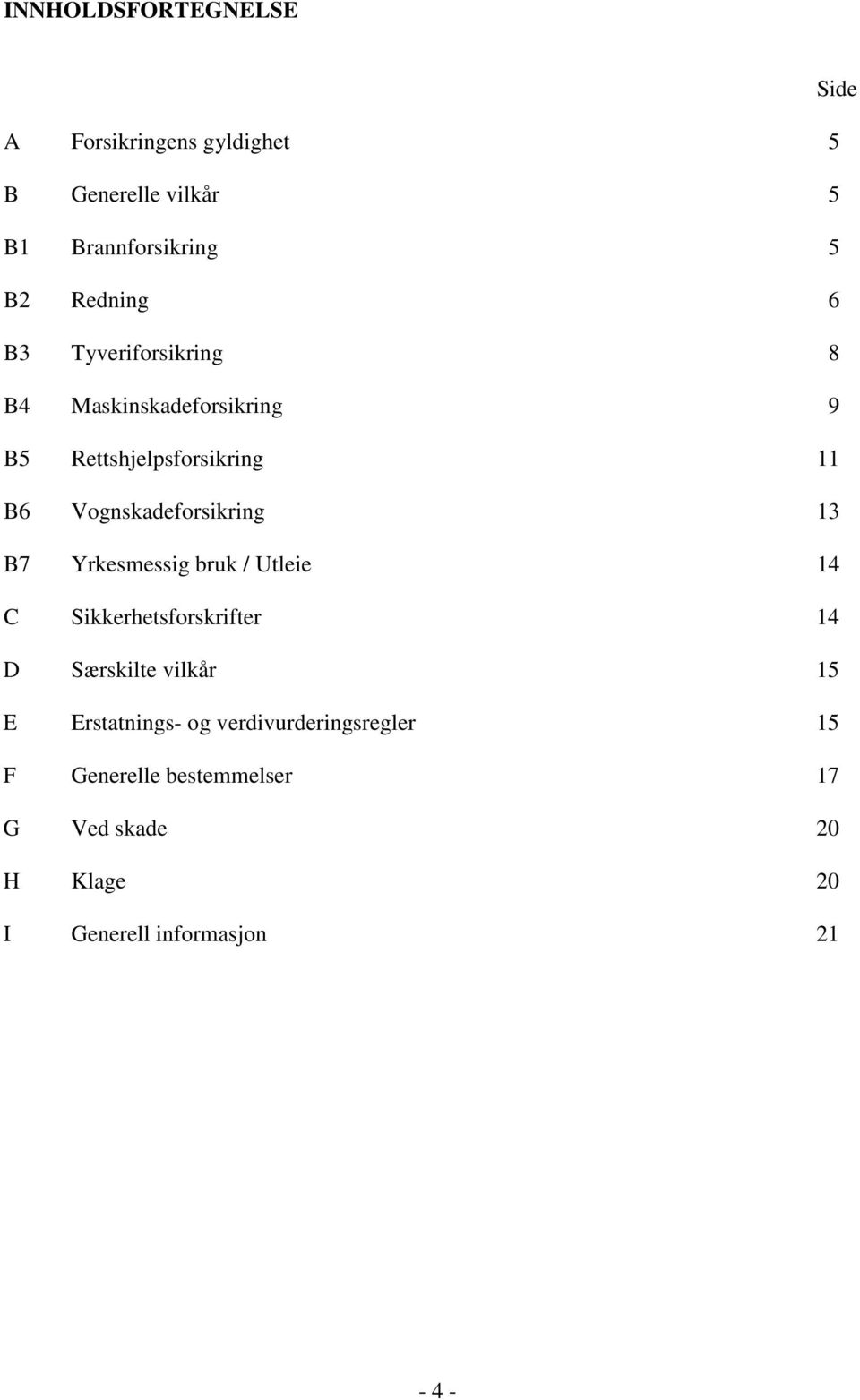 Vognskadeforsikring 13 B7 Yrkesmessig bruk / Utleie 14 C Sikkerhetsforskrifter 14 D Særskilte vilkår 15