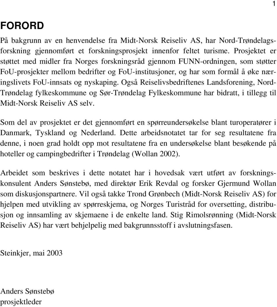 og nyskaping. Også Reiselivsbedriftenes Landsforening, Nord- Trøndelag fylkeskommune og Sør-Trøndelag Fylkeskommune har bidratt, i tillegg til Midt-Norsk Reiseliv AS selv.