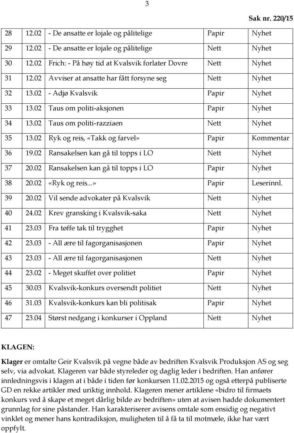 02 Ryk og reis, «Takk og farvel» Papir Kommentar 36 19.02 Ransakelsen kan gå til topps i LO Nett Nyhet 37 20.02 Ransakelsen kan gå til topps i LO Papir Nyhet 38 20.02 «Ryk og reis...» Papir Leserinnl.