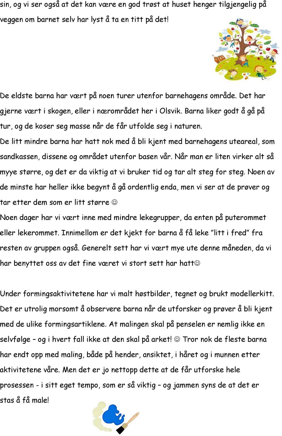 De litt mindre barna har hatt nok med å bli kjent med barnehagens uteareal, som sandkassen, dissene og området utenfor basen vår.