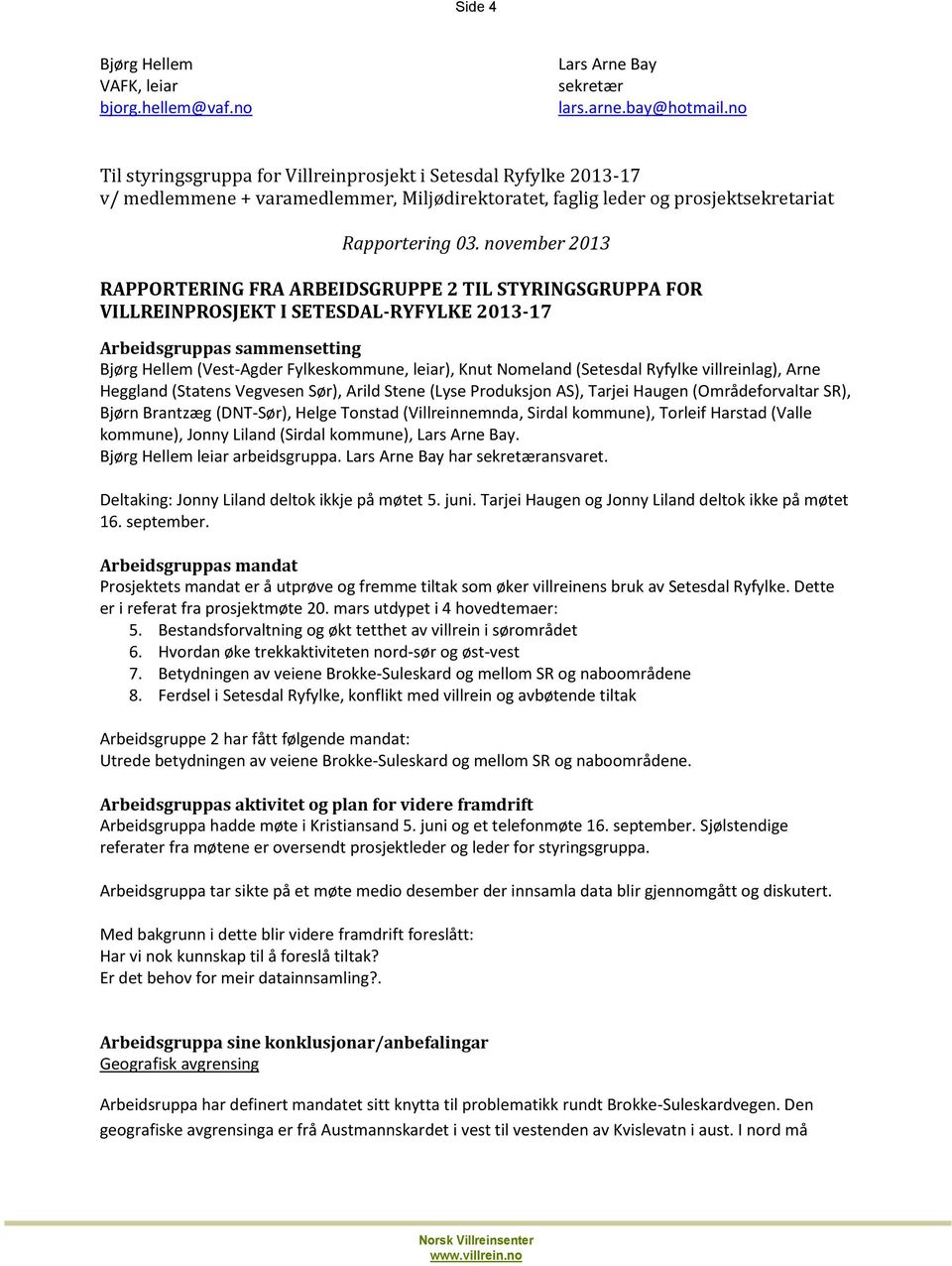 november 2013 RAPPORTERING FRA ARBEIDSGRUPPE 2 TIL STYRINGSGRUPPA FOR VILLREINPROSJEKT I SETESDAL-RYFYLKE 2013-17 Arbeidsgruppas sammensetting Bjørg Hellem (Vest-Agder Fylkeskommune, leiar), Knut