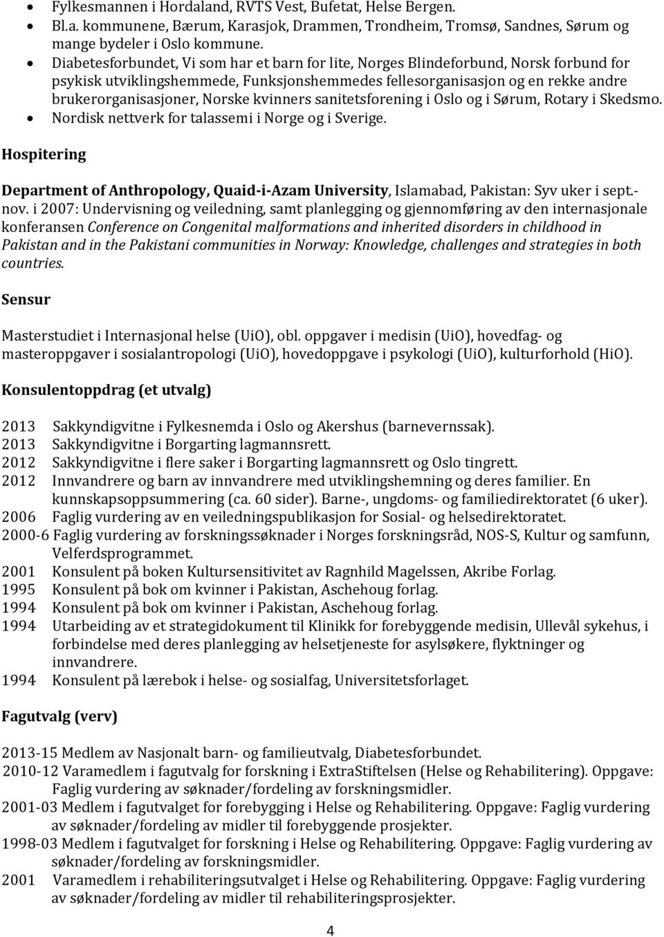 kvinners sanitetsforening i Oslo og i Sørum, Rotary i Skedsmo. Nordisk nettverk for talassemi i Norge og i Sverige.