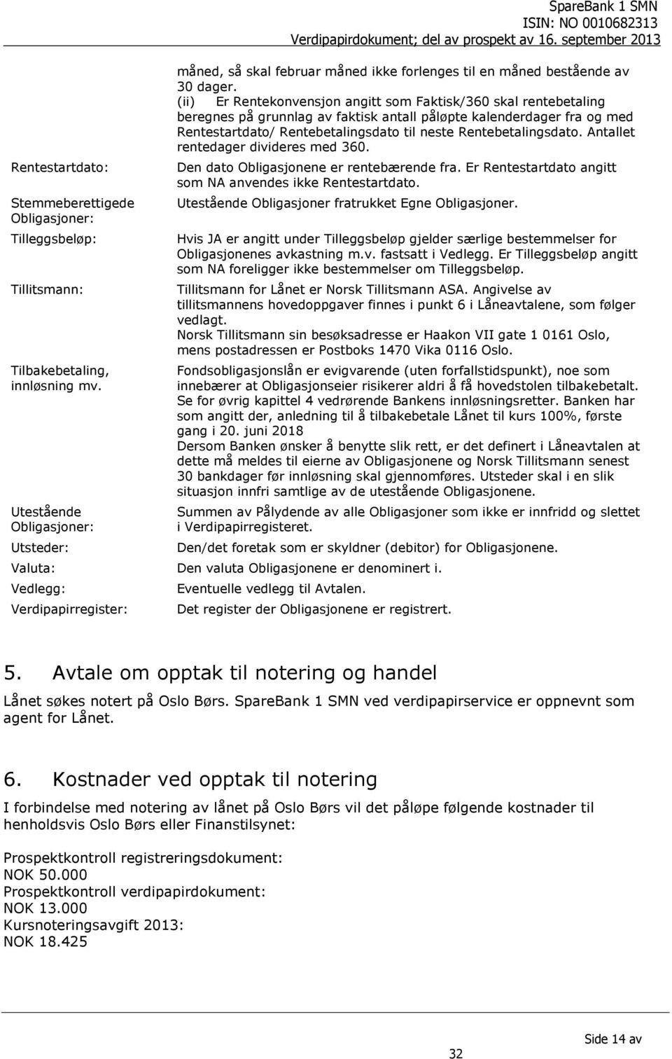 (ii) Er Rentekonvensjon angitt som Faktisk/360 skal rentebetaling beregnes på grunnlag av faktisk antall påløpte kalenderdager fra og med Rentestartdato/ Rentebetalingsdato til neste