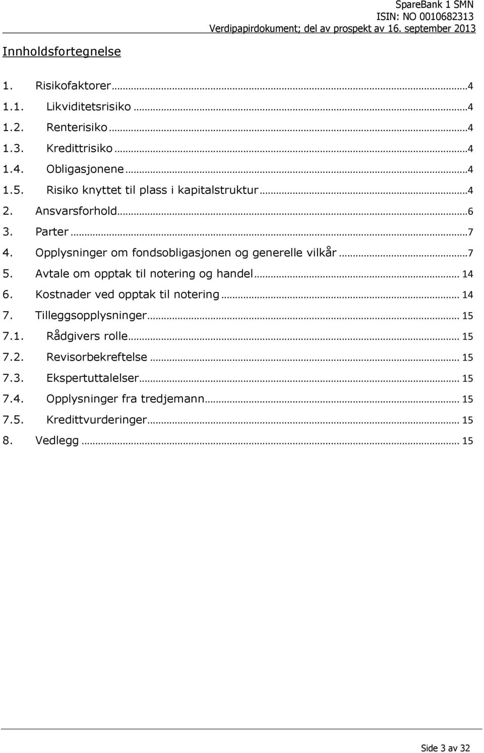 Avtale om opptak til notering og handel... 14 6. Kostnader ved opptak til notering... 14 7. Tilleggsopplysninger... 15 7.1. Rådgivers rolle... 15 7.2.