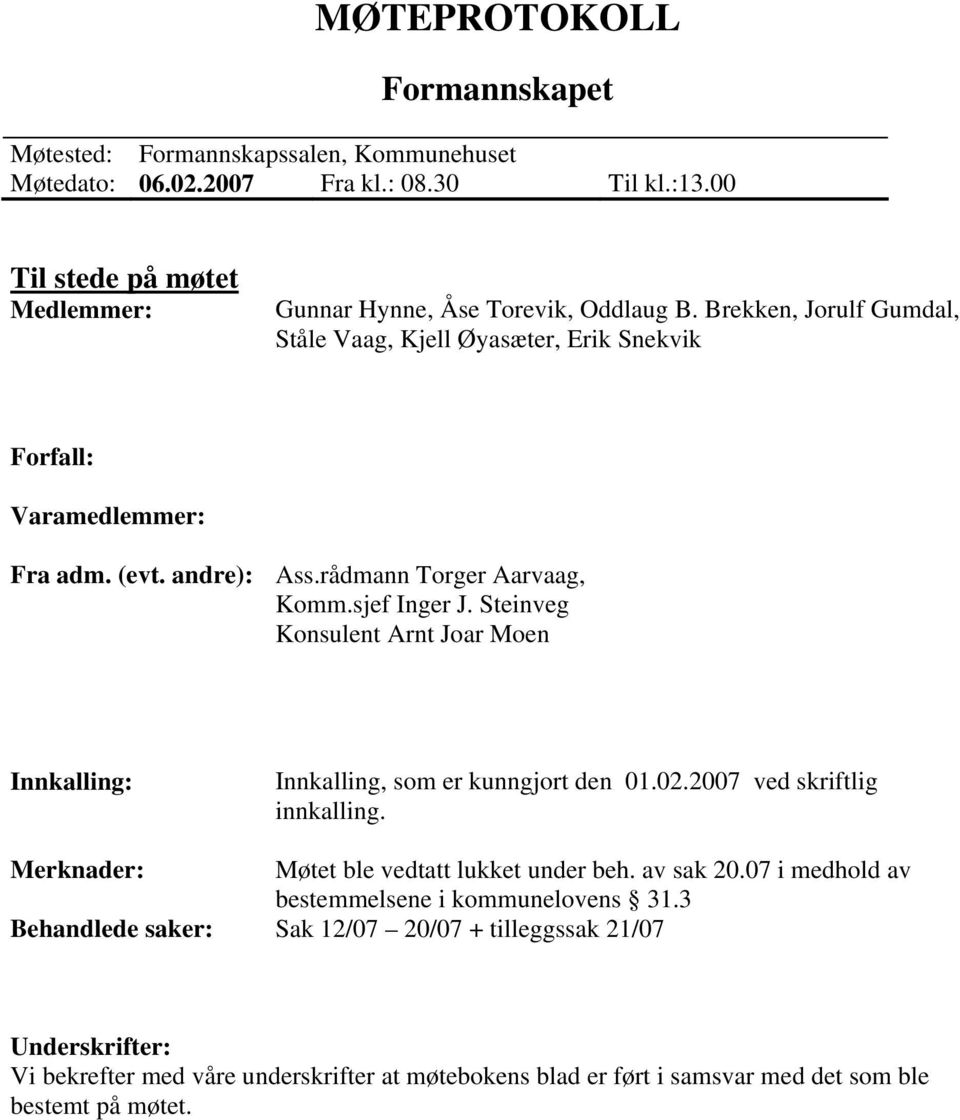 Steinveg Konsulent Arnt Joar Moen Innkalling: Innkalling, som er kunngjort den 01.02.2007 ved skriftlig innkalling. Merknader: Møtet ble vedtatt lukket under beh. av sak 20.