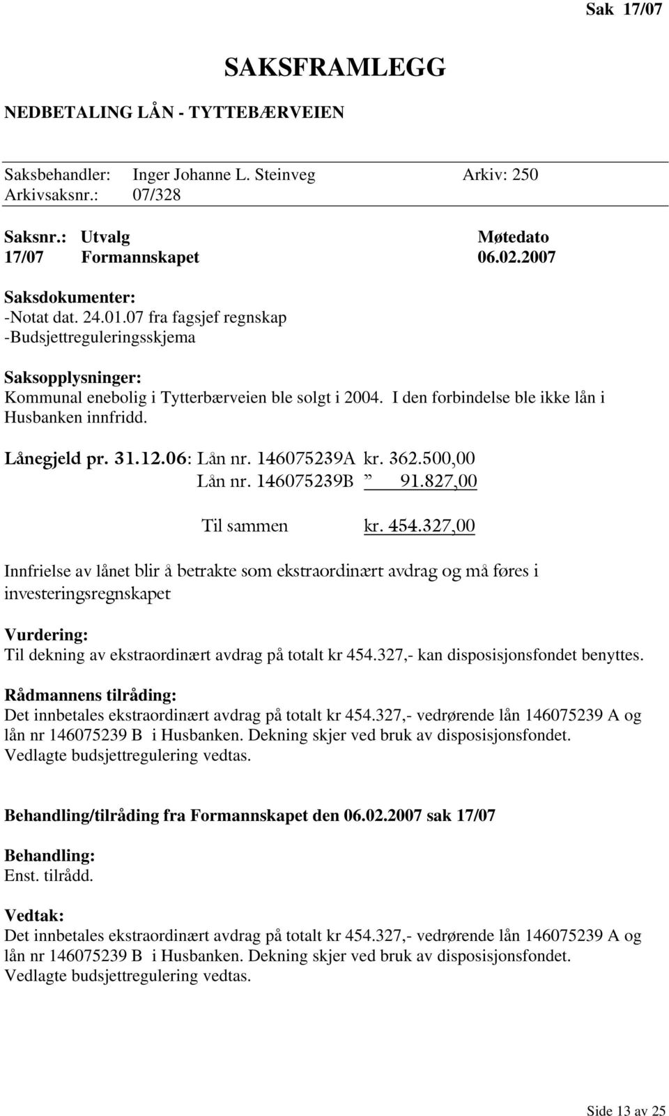 I den forbindelse ble ikke lån i Husbanken innfridd. Lånegjeld pr. 31.12.06: Lån nr. 146075239A kr. 362.500,00 Lån nr. 146075239B 91.827,00 Til sammen kr. 454.