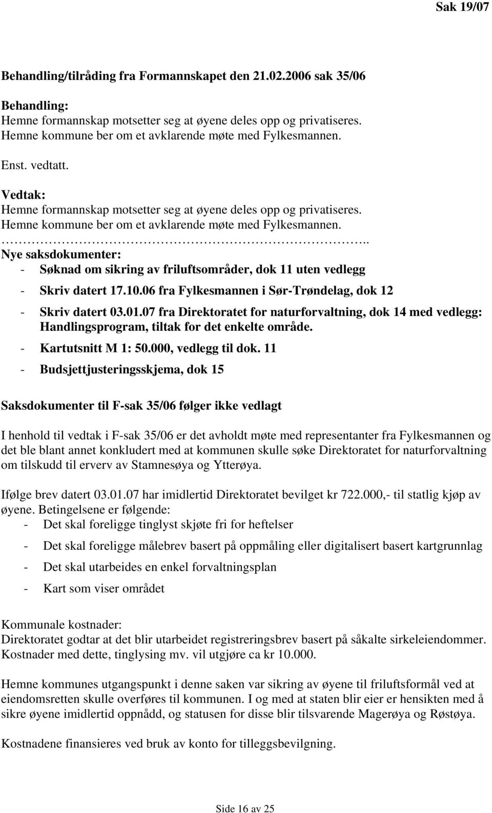 .. Nye saksdokumenter: - Søknad om sikring av friluftsområder, dok 11 uten vedlegg - Skriv datert 17.10.06 fra Fylkesmannen i Sør-Trøndelag, dok 12 - Skriv datert 03.01.