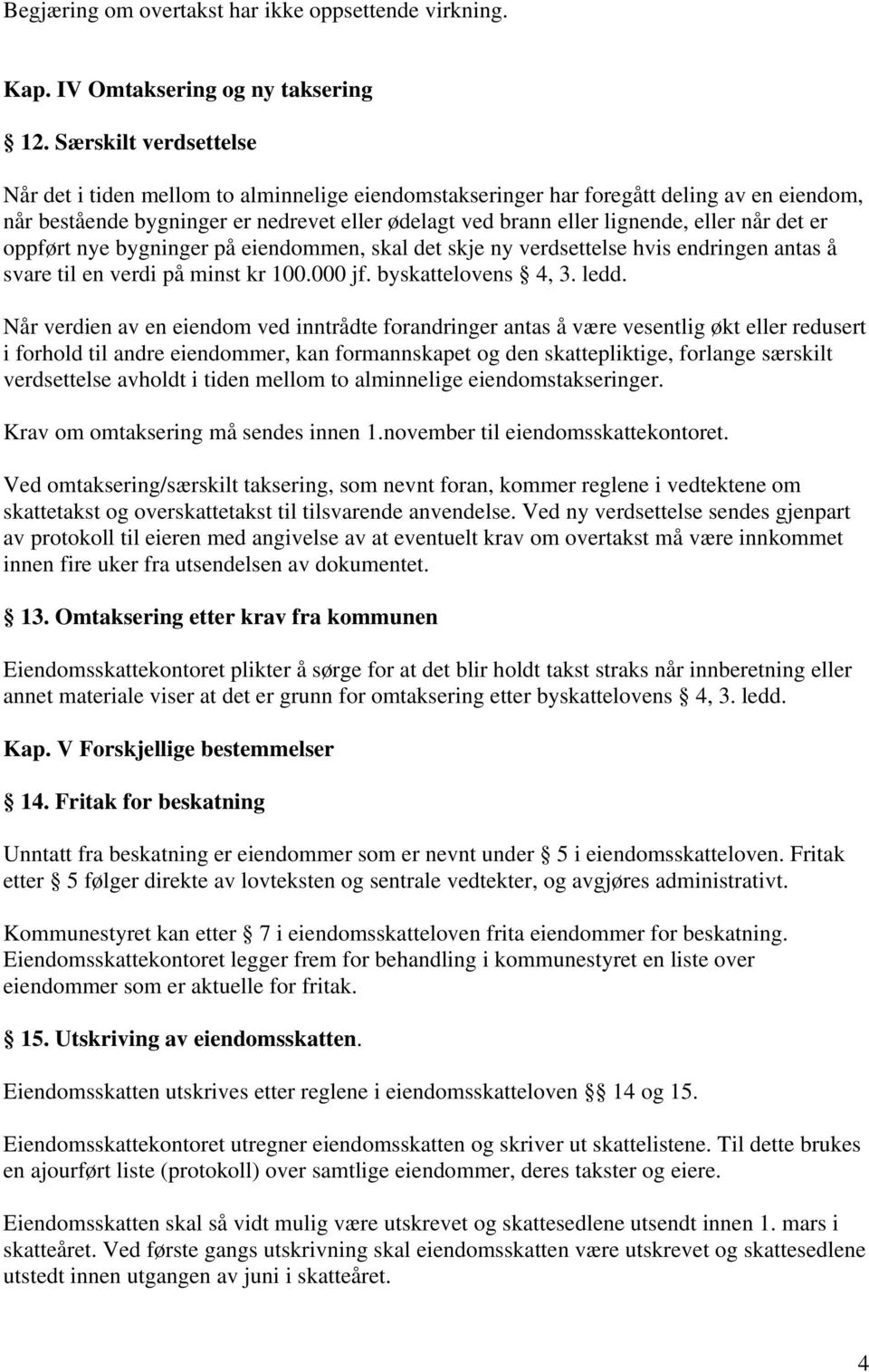 når det er oppført nye bygninger på eiendommen, skal det skje ny verdsettelse hvis endringen antas å svare til en verdi på minst kr 100.000 jf. byskattelovens 4, 3. ledd.