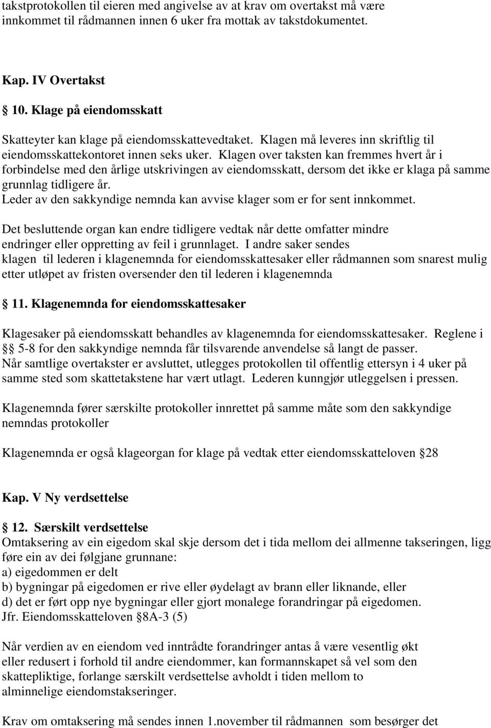 Klagen over taksten kan fremmes hvert år i forbindelse med den årlige utskrivingen av eiendomsskatt, dersom det ikke er klaga på samme grunnlag tidligere år.