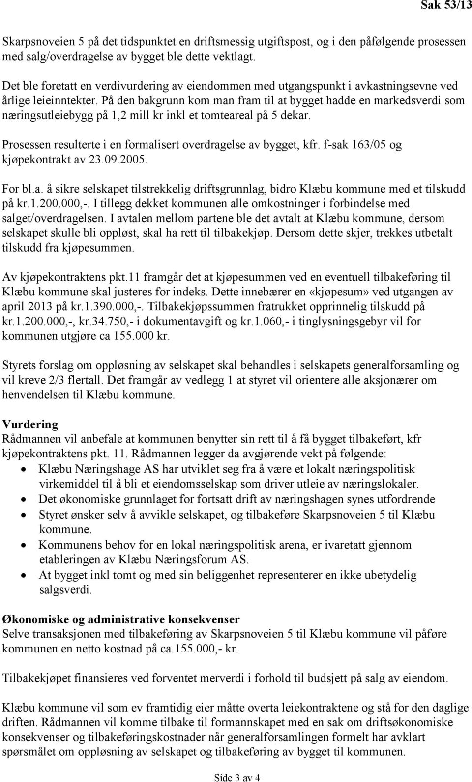 På den bakgrunn kom man fram til at bygget hadde en markedsverdi som næringsutleiebygg på 1,2 mill kr inkl et tomteareal på 5 dekar. Prosessen resulterte i en formalisert overdragelse av bygget, kfr.