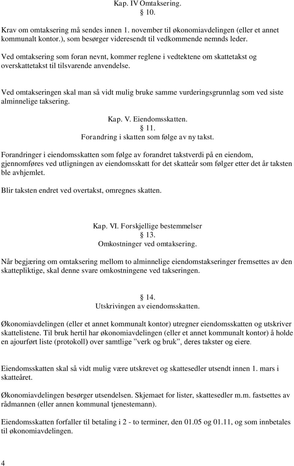 Ved omtakseringen skal man så vidt mulig bruke samme vurderingsgrunnlag som ved siste alminnelige taksering. Kap. V. Eiendomsskatten. 11. Forandring i skatten som følge av ny takst.