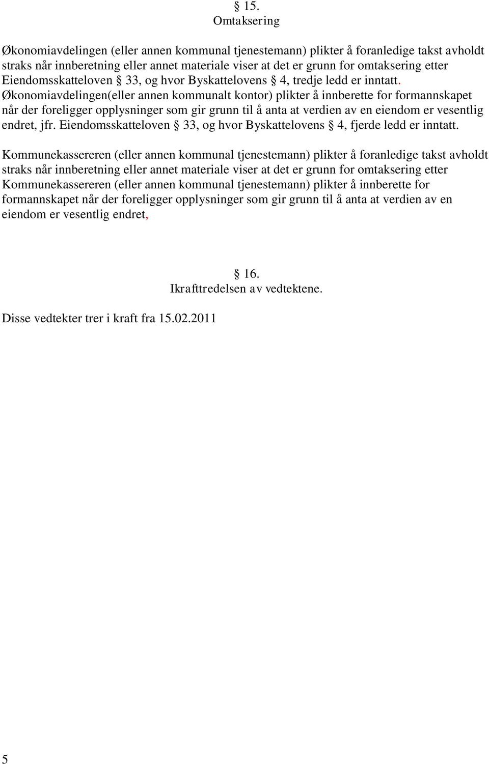 Økonomiavdelingen(eller annen kommunalt kontor) plikter å innberette for formannskapet når der foreligger opplysninger som gir grunn til å anta at verdien av en eiendom er vesentlig endret, jfr.