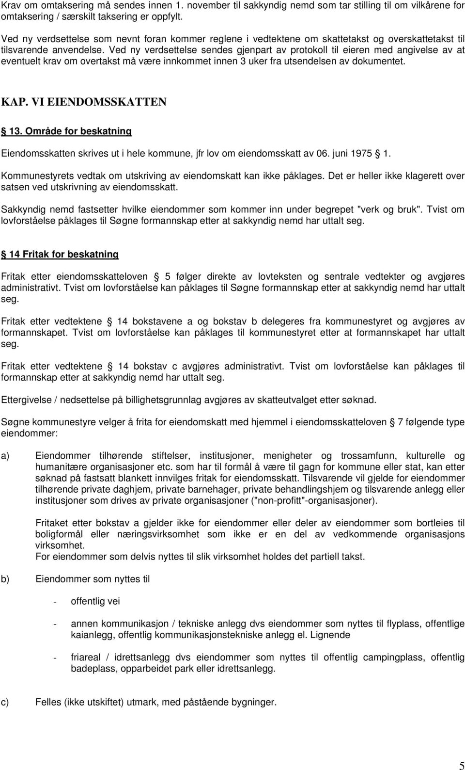 Ved ny verdsettelse sendes gjenpart av protokoll til eieren med angivelse av at eventuelt krav om overtakst må være innkommet innen 3 uker fra utsendelsen av dokumentet. KAP. VI EIENDOMSSKATTEN 13.