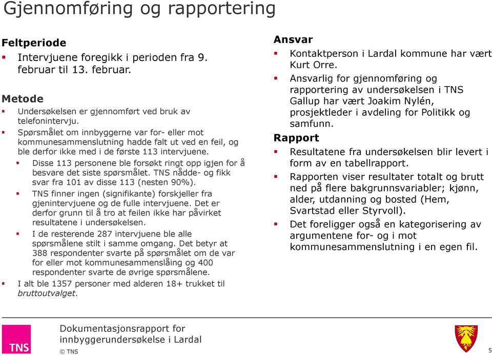 Disse 113 personene ble forsøkt ringt opp igjen for å besvare det siste spørsmålet. TNS nådde- og fikk svar fra 101 av disse 113 (nesten 90%).