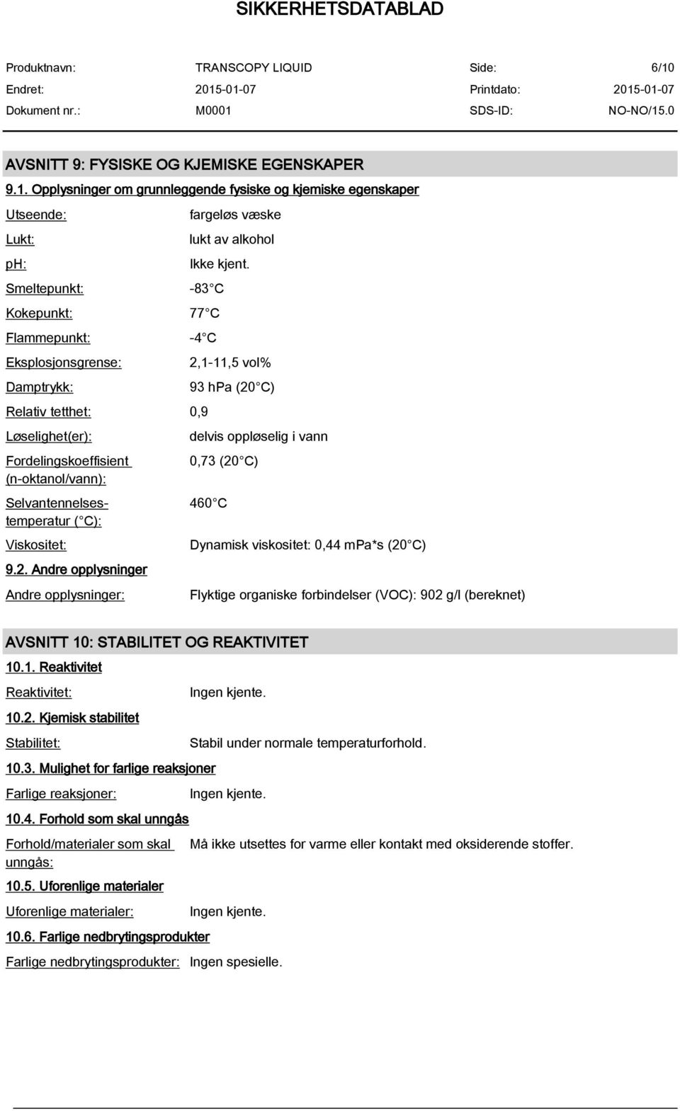 Andre opplysninger Andre opplysninger: 2,1-11,5 vol% 93 hpa (20 C) delvis oppløselig i vann 0,73 (20 C) 460 C Dynamisk viskositet: 0,44 mpa*s (20 C) Flyktige organiske forbindelser (VOC): 902 g/l