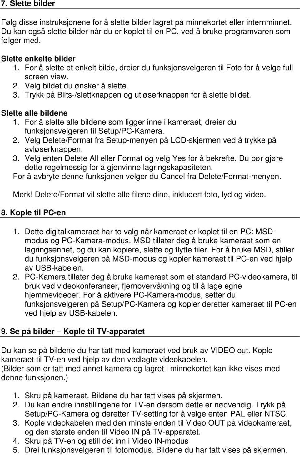 Trykk på Blits-/slettknappen og utløserknappen for å slette bildet. Slette alle bildene 1. For å slette alle bildene som ligger inne i kameraet, dreier du funksjonsvelgeren til Setup/PC-Kamera. 2.