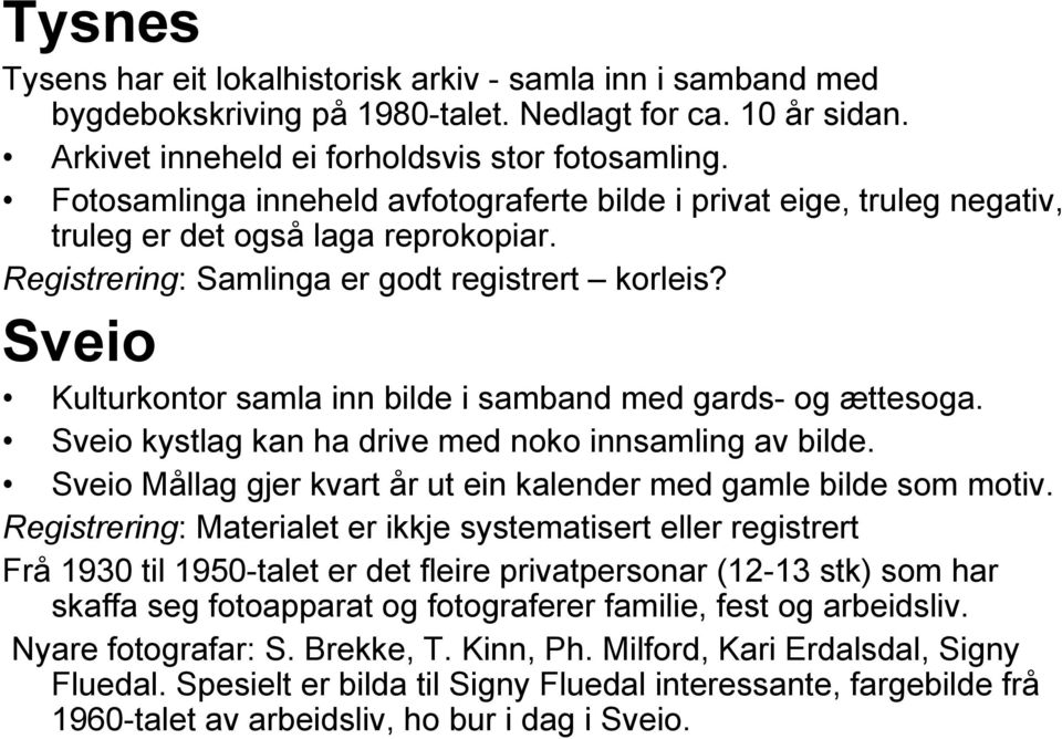 Sveio Kulturkontor samla inn bilde i samband med gards- og ættesoga. Sveio kystlag kan ha drive med noko innsamling av bilde. Sveio Mållag gjer kvart år ut ein kalender med gamle bilde som motiv.