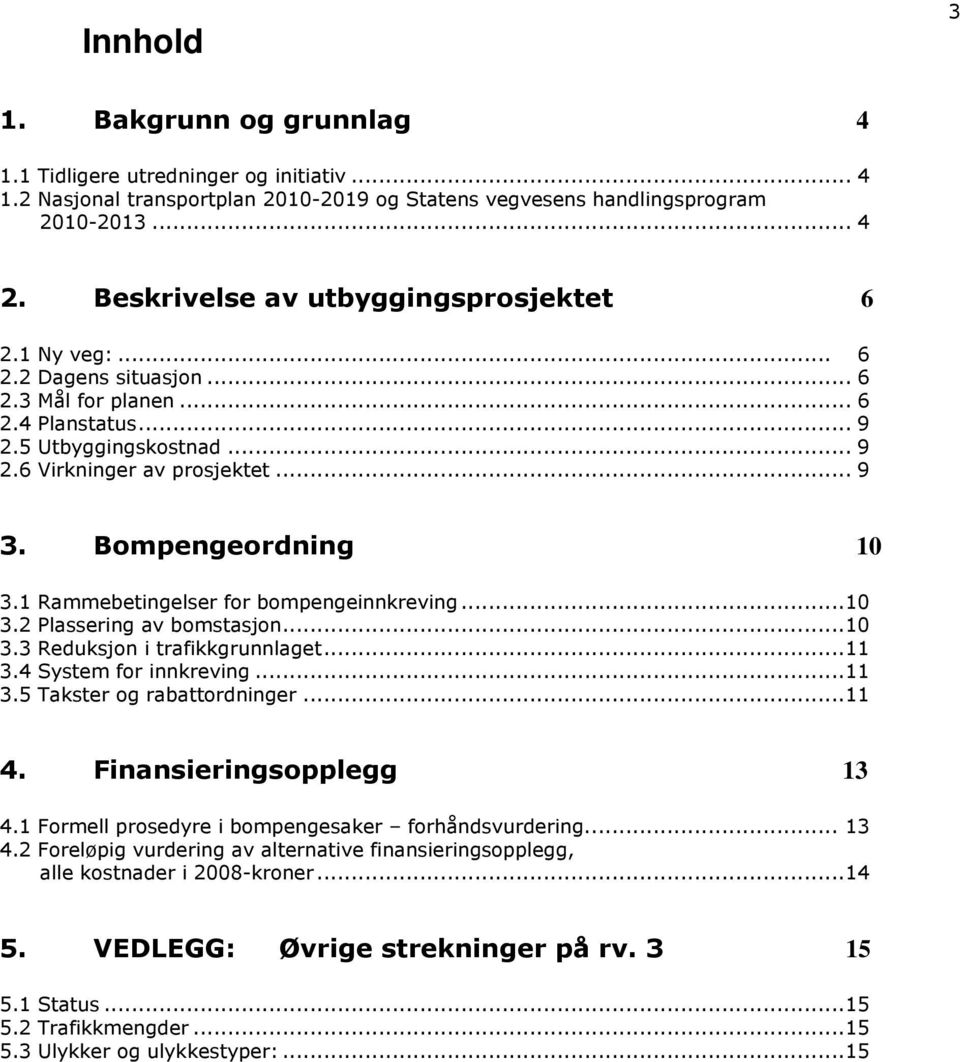 Bompengeordning 10 3.1 Rammebetingelser for bompengeinnkreving...10 3.2 Plassering av bomstasjon...10 3.3 Reduksjon i trafikkgrunnlaget...11 3.4 System for innkreving...11 3.5 Takster og rabattordninger.