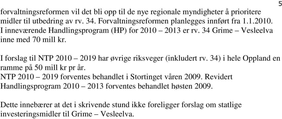 I forslag til NTP 2010 2019 har øvrige riksveger (inkludert rv. 34) i hele Oppland en ramme på 50 mill kr pr år.