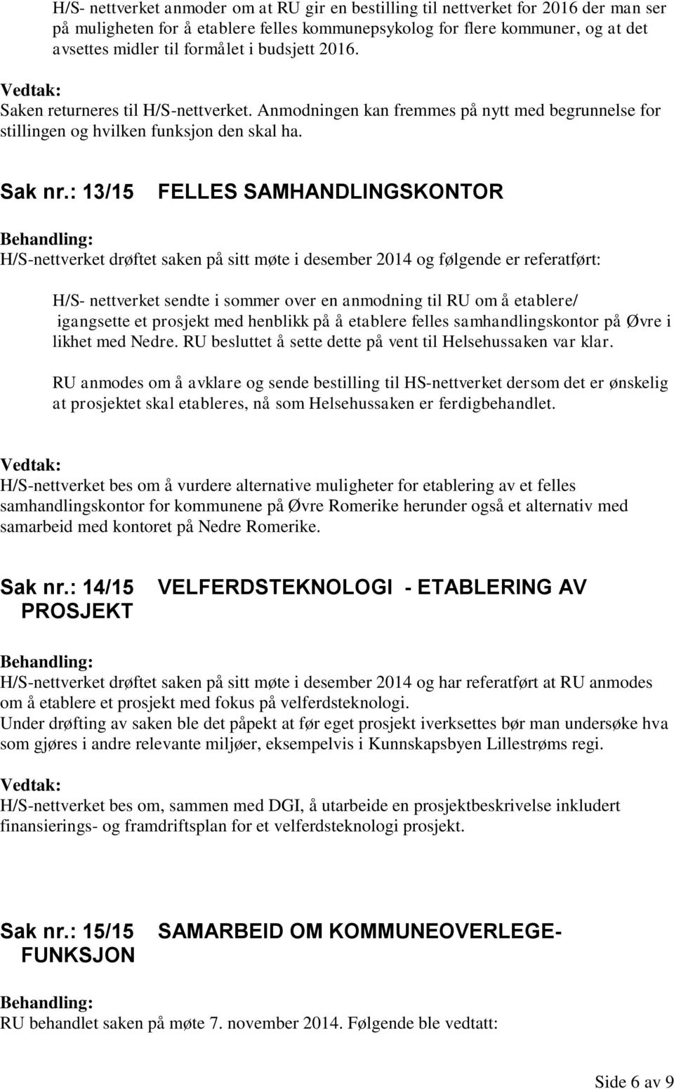 : 13/15 FELLES SAMHANDLINGSKONTOR H/S-nettverket drøftet saken på sitt møte i desember 2014 og følgende er referatført: H/S- nettverket sendte i sommer over en anmodning til RU om å etablere/