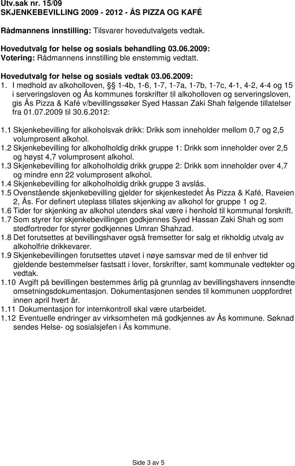 I medhold av alkoholloven, 1-4b, 1-6, 1-7, 1-7a, 1-7b, 1-7c, 4-1, 4-2, 4-4 og 15 i serveringsloven og Ås kommunes forskrifter til alkoholloven og serveringsloven, gis Ås Pizza & Kafé