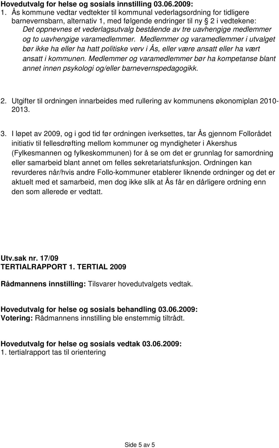 uavhengige medlemmer og to uavhengige varamedlemmer. Medlemmer og varamedlemmer i utvalget bør ikke ha eller ha hatt politiske verv i Ås, eller være ansatt eller ha vært ansatt i kommunen.