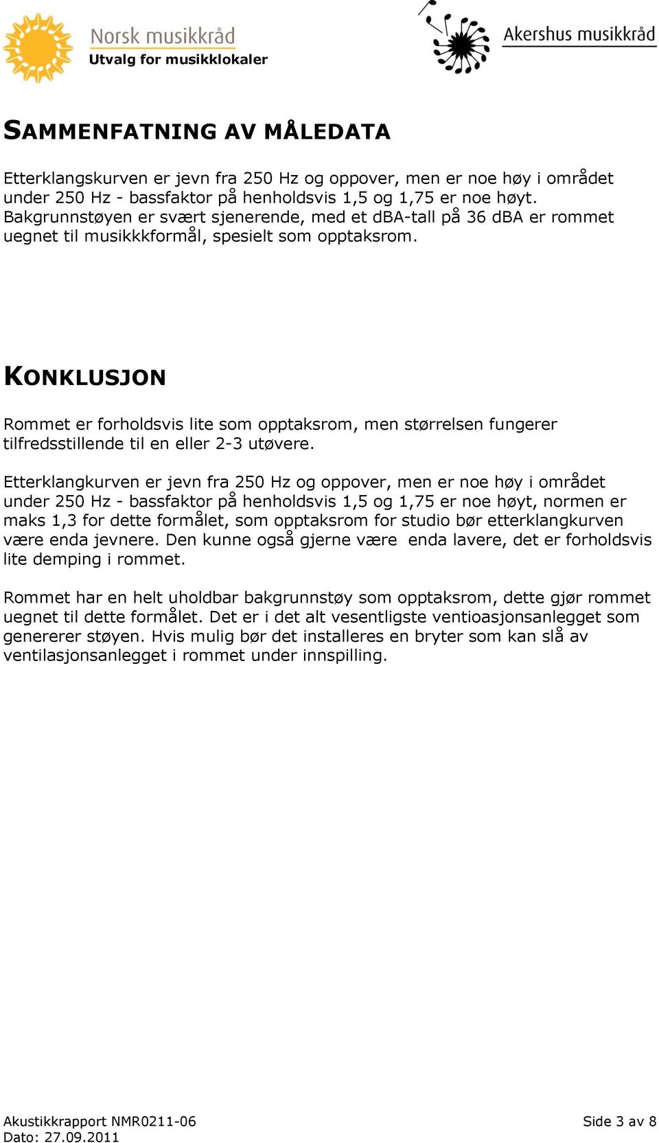 KONKLUSJON Rommet er forholdsvis lite som opptaksrom, men størrelsen fungerer tilfredsstillende til en eller 2-3 utøvere.