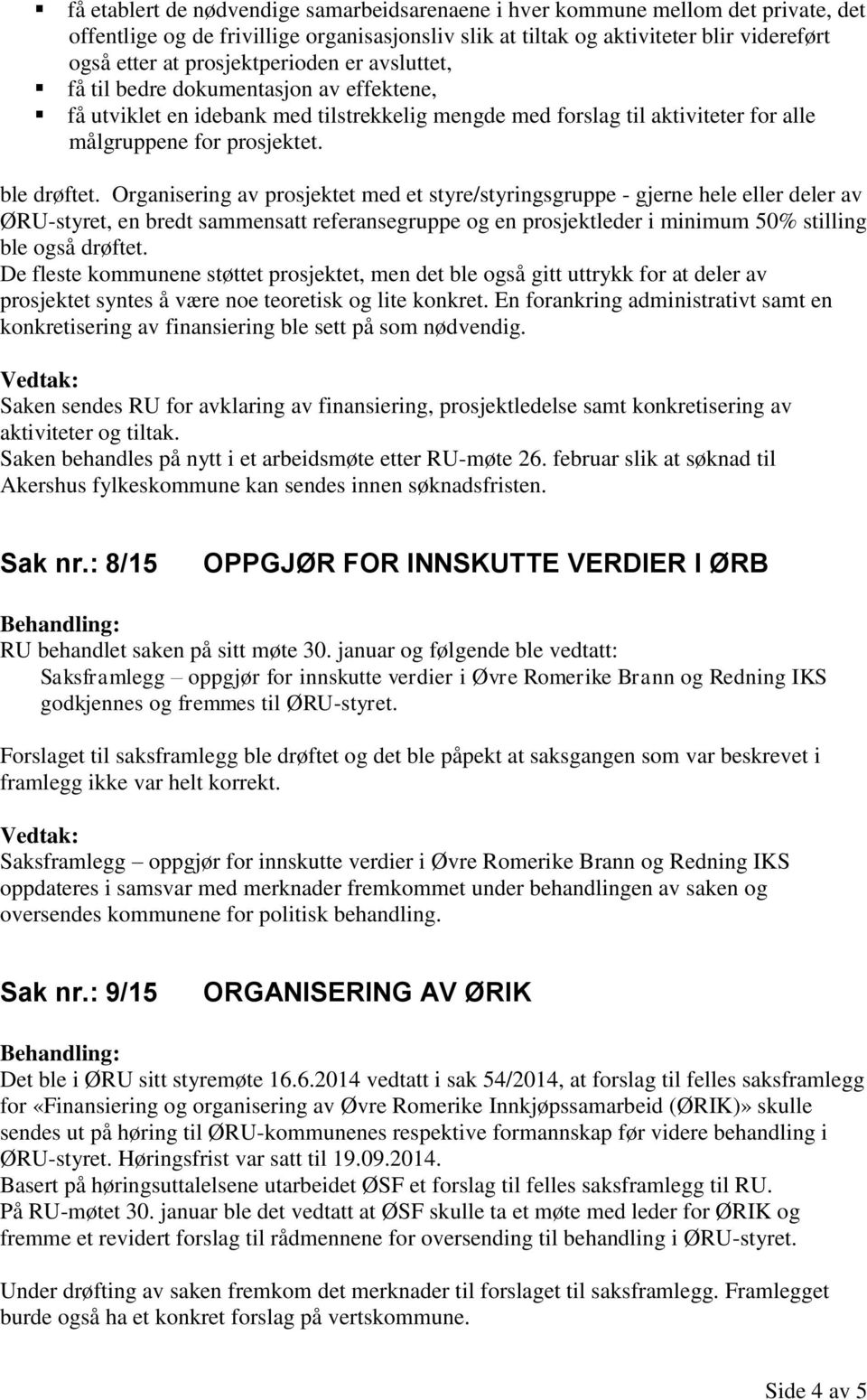 Organisering av prosjektet med et styre/styringsgruppe - gjerne hele eller deler av ØRU-styret, en bredt sammensatt referansegruppe og en prosjektleder i minimum 50% stilling ble også drøftet.