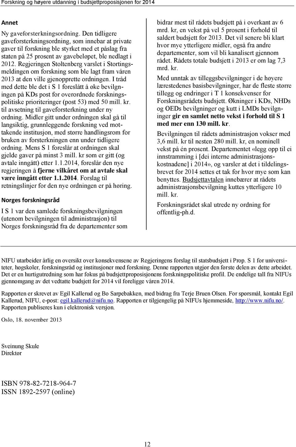 Regjeringen Stoltenberg varslet i Stortingsmeldingen om forskning som ble lagt fram våren 2013 at den ville gjenopprette ordningen.