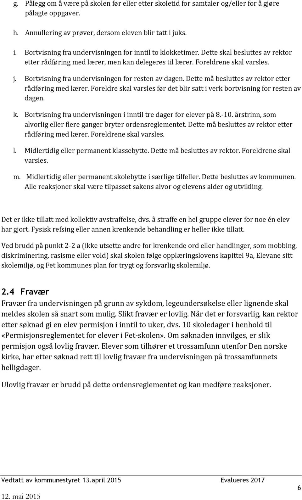 Bortvisning fra undervisningen for resten av dagen. Dette må besluttes av rektor etter rådføring med lærer. Foreldre skal varsles før det blir satt i verk bortvisning for resten av dagen. k.