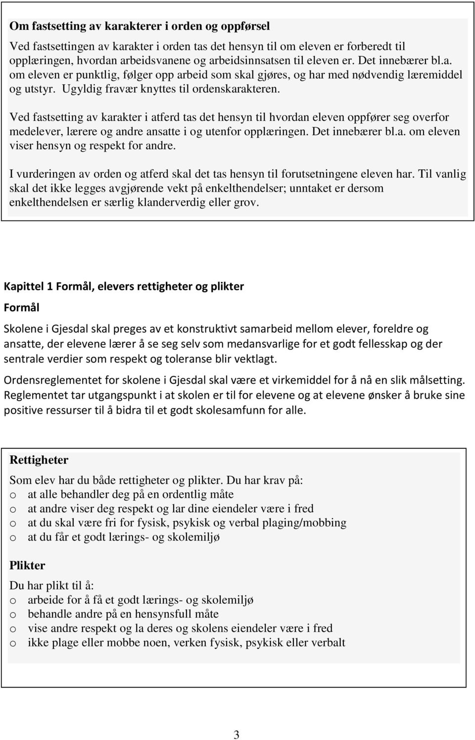 Ved fastsetting av karakter i atferd tas det hensyn til hvordan eleven oppfører seg overfor medelever, lærere og andre ansatte i og utenfor opplæringen. Det innebærer bl.a. om eleven viser hensyn og respekt for andre.